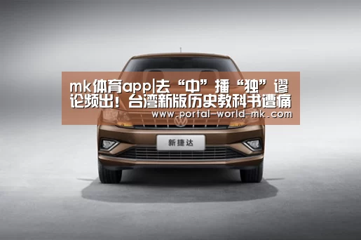 mk体育app|去“中”播“独”谬论频出!台湾新版历史教科书遭痛批(图2) mk体育app