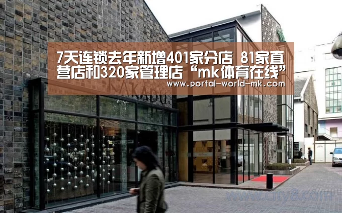 7天连锁去年新增401家分店 81家直营店和320家管理店“mk体育在线”(图1) mk体育注册