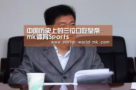 中国历史上的三位口吃皇帝-mk体育Sports(图2) mk体育app