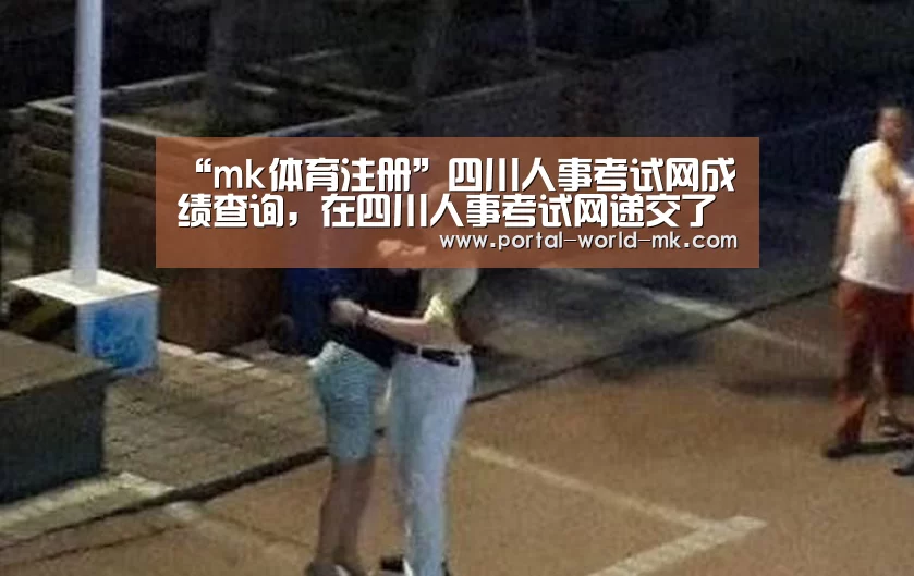 “mk体育注册”四川人事考试网成绩查询,在四川人事考试网递交了查分申请怎么看查(图4) mk体育app